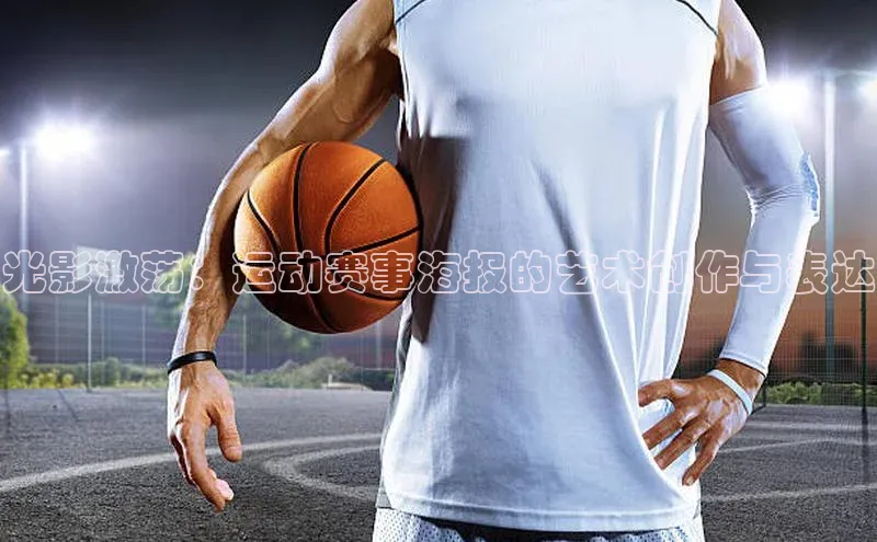 光影激荡：运动赛事海报的艺术创作与表达