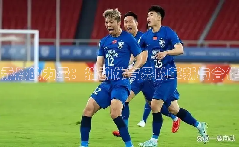 乔丹的力量：推动体育界的革新与合作