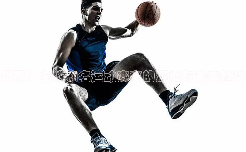 极限：全球知名运动赛事的深度与未来趋势