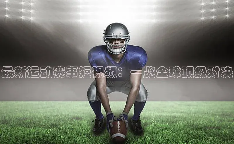 最新运动赛事短视频：一览全球顶级对决