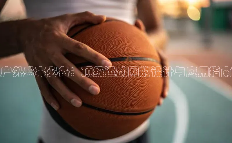 户外盛事必备：顶级运动网的设计与应用指南