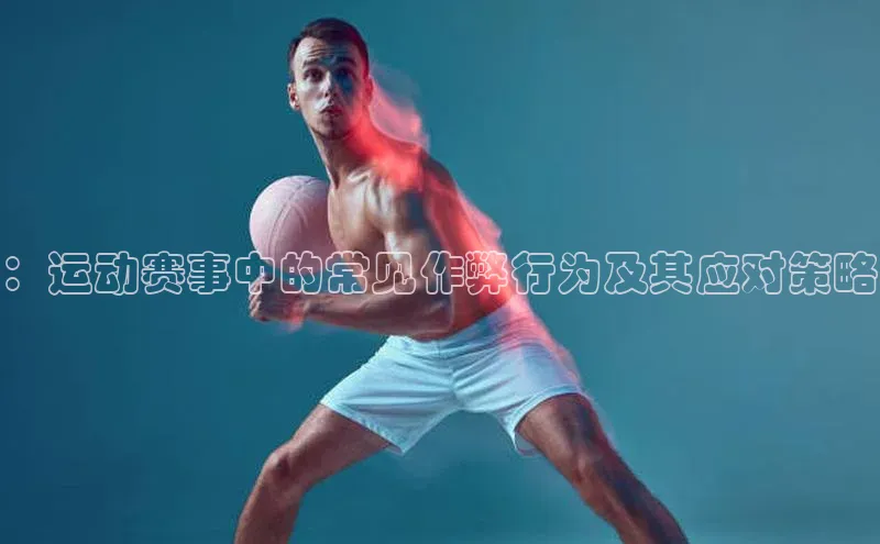 ：运动赛事中的常见作弊行为及其应对策略