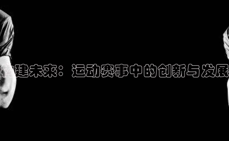 构建未来：运动赛事中的创新与发展