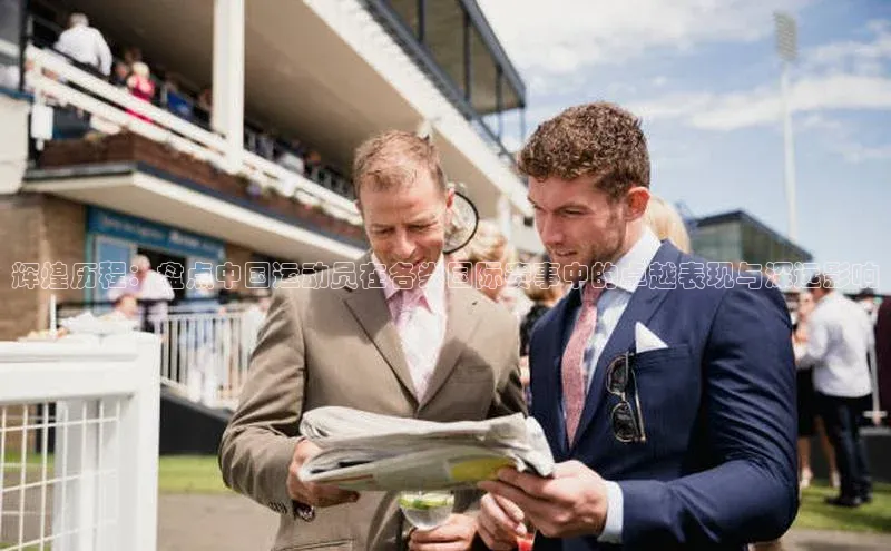 辉煌历程：盘点中国运动员在各类国际赛事中的卓越表现与深远影响