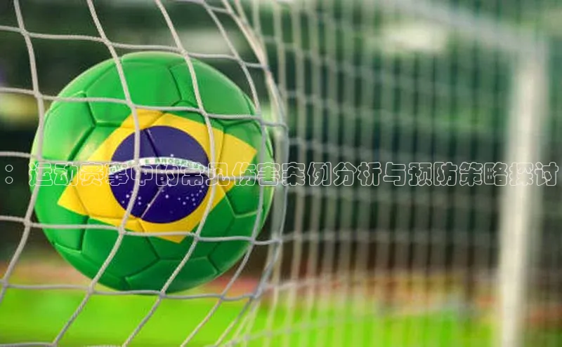 ：运动赛事中的常见伤害案例分析与预防策略探讨
