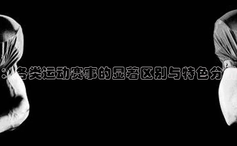 ：各类运动赛事的显著区别与特色分析