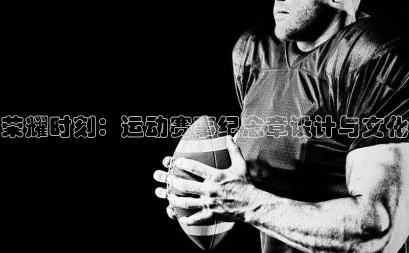 荣耀时刻：运动赛事纪念章设计与文化